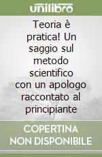 Teoria è pratica! Un saggio sul metodo scientifico con un apologo raccontato al principiante libro