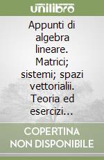 Appunti di algebra lineare. Matrici; sistemi; spazi vettorialii. Teoria ed esercizi svolti. Vol. 1 libro