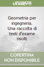 Geometria per ingegneria. Una raccolta di testi d'esame risolti