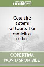 Costruire sistemi software. Dai modelli al codice