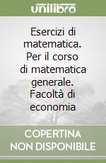 Esercizi di matematica. Per il corso di matematica generale. Facoltà di economia libro