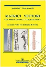 Matrici vettori con applicazioni all'architettura. Esercizi svolti con richiami di teoria libro