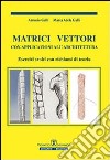 Matrici vettori con applicazioni all'architettura. Esercizi svolti con richiami di teoria libro di Galli Antonio Galli M. Adele