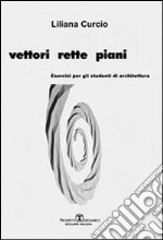 Vettori rette piani. Esercizi per gli studenti di architettura