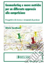 Geomarketing e nuove metriche per un differente approccio alla competizione. Prospettive di ricerca e strumenti di gestione libro