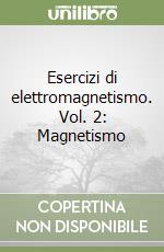 Esercizi di elettromagnetismo. Vol. 2: Magnetismo