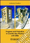 Progress and prejudice in cosmic ray physics until 2006 libro di Codino Antonio