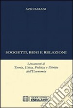 Soggetti beni e relazioni. lineamenti di teoria, etica, politica e diritto dell'economia libro