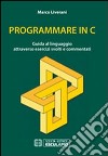 Programmare in C. Guida al linguaggio attraverso esercizi svolti e commentati libro