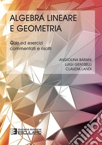 Algebra lineare geometria. Quiz ed esercizi commentati e risolti
