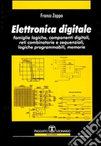 Elettronica digitale. Famiglie logiche, componenti digitali, reti combinatorie e sequenziali, logiche programmabili, memorie libro