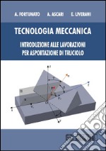 Tecnologia meccanica. Introduzione alle lavorazioni per asportazioni di truciolo libro