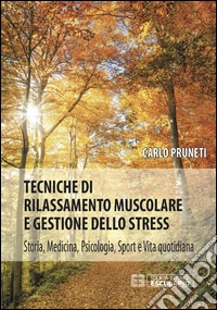 Tecniche di rilassamento muscolare e gestione dello stress. Storia, medicina, psicologia, sport e vita quotidiana libro