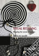 Visual retailing. Shaping the sense of spaces libro