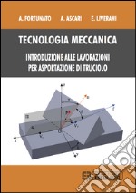 Tecnologia meccanica. Introduzione alle lavorazioni per asportazioni di truciolo libro