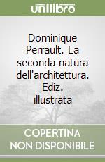 Dominique Perrault. La seconda natura dell'architettura. Ediz. illustrata libro