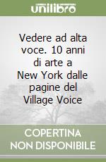 Vedere ad alta voce. 10 anni di arte a New York dalle pagine del Village Voice libro