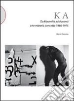 KA. Da Kounellis a Acconci. Arte materia concetto 1960-1975 libro