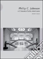 Philip C. Johnson e il museo d'arte americano. Ediz. illustrata libro