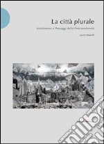 La città plurale. Architetture e paesaggi della post-madernità libro