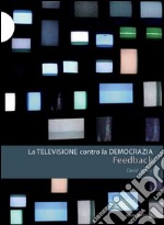 Feedback. La televisione contro la democrazia libro