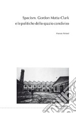 Spacism. Gordon Matta-Clark e le politiche dello spazio condiviso libro