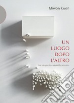 Un luogo dopo l'altro. Arte site-specific e identità localizzativa libro