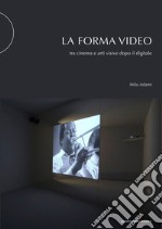 La forma video. Tra cinema e arti visive dopo il digitale libro