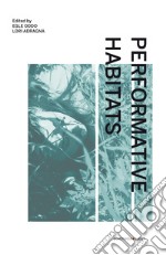 Performative Habitats. Between art, philosophy and science. Ediz. italiana, inglese e francese