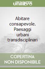 Abitare consapevole. Paesaggi urbani transdisciplinari libro