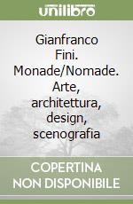 Gianfranco Fini. Monade/Nomade. Arte, architettura, design, scenografia libro