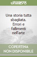 Una storia tutta sbagliata. Errori e fallimenti nell'arte libro