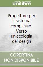 Progettare per il sistema complesso. Verso un'ecologia del design