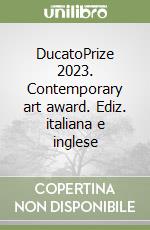 DucatoPrize 2023. Contemporary art award. Ediz. italiana e inglese libro