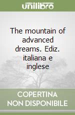 The mountain of advanced dreams. Ediz. italiana e inglese libro