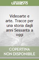 Videoarte e arte. Tracce per una storia dagli anni Sessanta a oggi libro