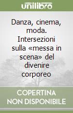 Danza, cinema, moda. Intersezioni sulla «messa in scena» del divenire corporeo libro