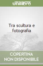Tra scultura e fotografia libro