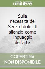 Sulla necessità del Senza titolo. Il silenzio come linguaggio dell'arte libro