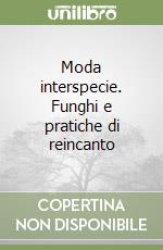 Moda interspecie. Funghi e pratiche di reincanto libro