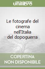 Le fotografe del cinema nell'Italia del dopoguerra libro