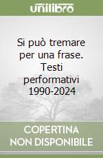 Si può tremare per una frase. Testi performativi 1990-2024