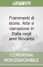 Frammenti di storie. Arte e narrazione in Italia negli anni Novanta libro