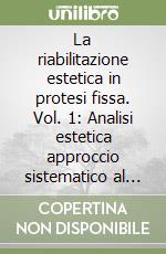 La riabilitazione estetica in protesi fissa. Vol. 1: Analisi estetica approccio sistematico al trattamento protesico