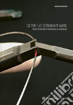 Oltre lo straight-wire. Nuovi protocolli di trattamento in ortodonzia. Con immagini e video libro