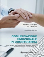 Comunicazione emozionale in odontoiatria. Manuale pratico di comunicazione rivolto al team odontoiatrico per gestire la relazione e l'alleanza terapeutica con il paziente