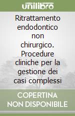 Ritrattamento endodontico non chirurgico. Procedure cliniche per la gestione dei casi complessi