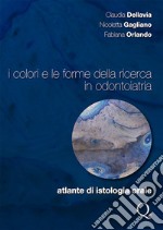 I colori e le forme della ricerca in odontoiatria. Atlante di istologia orale