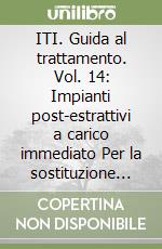 ITI. Guida al trattamento. Vol. 14: Impianti post-estrattivi a carico immediato Per la sostituzione di denti singoli o multipli libro