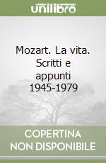 Mozart. La vita. Scritti e appunti 1945-1979